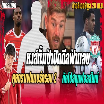 ลิเวอร์พูลขยับปิดดีลกราเฟนแบร์กรอบสองฟ้าแลบ 28/04/2566 - กัคโปฟิตจัดสนุกบทบาทฟอลส์ไนน์ ข่าวแดงเดือดแห่งวัน