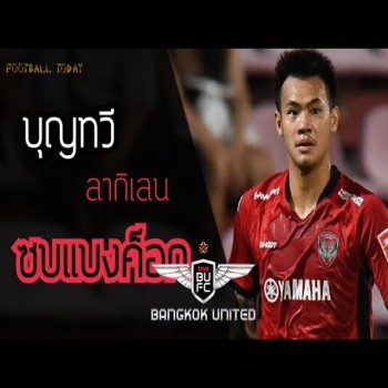 ดูละเอียด! บุญทวีโบกลาเมืองทองหันซบทรูแบงค็อก ยูไนเต็ด เสริมแกร่งไทยลีก